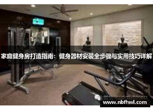 家庭健身房打造指南：健身器材安装全步骤与实用技巧详解