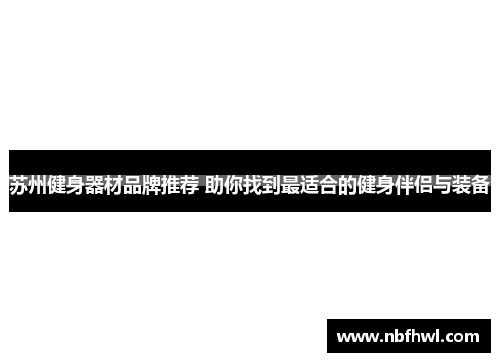 苏州健身器材品牌推荐 助你找到最适合的健身伴侣与装备