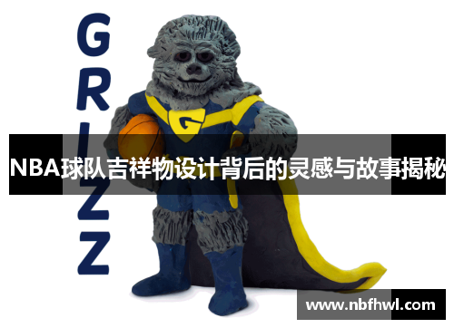 NBA球队吉祥物设计背后的灵感与故事揭秘