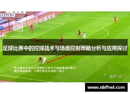 足球比赛中的控球战术与场面控制策略分析与应用探讨