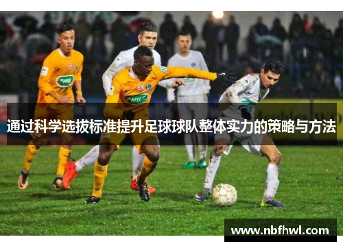 通过科学选拔标准提升足球球队整体实力的策略与方法