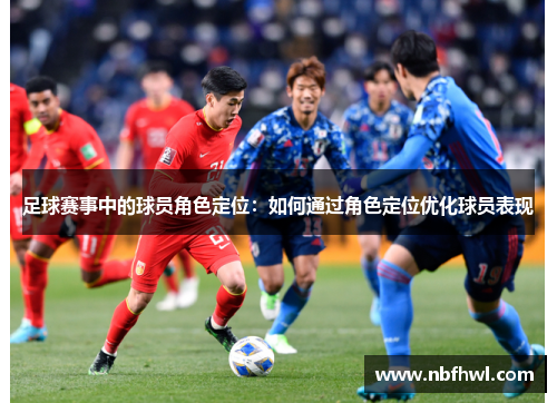 足球赛事中的球员角色定位：如何通过角色定位优化球员表现