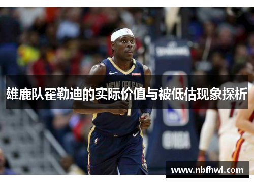 雄鹿队霍勒迪的实际价值与被低估现象探析